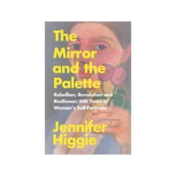 The Mirror And The Palette: 500 Years Of Women's Self Portraits PB