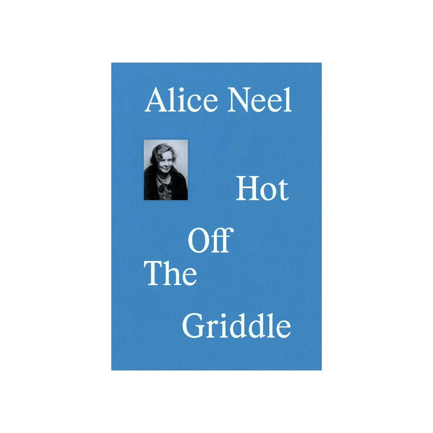 Alice Neel: Hot Off The Griddle Exhibition Catalogue 3 Alice Neel: Hot Off The Griddle Exhibition Catalogue