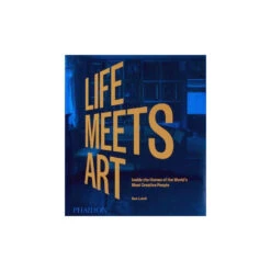 Life Meets Art : Inside The Homes Of The World's Most Creative People (New Ed)